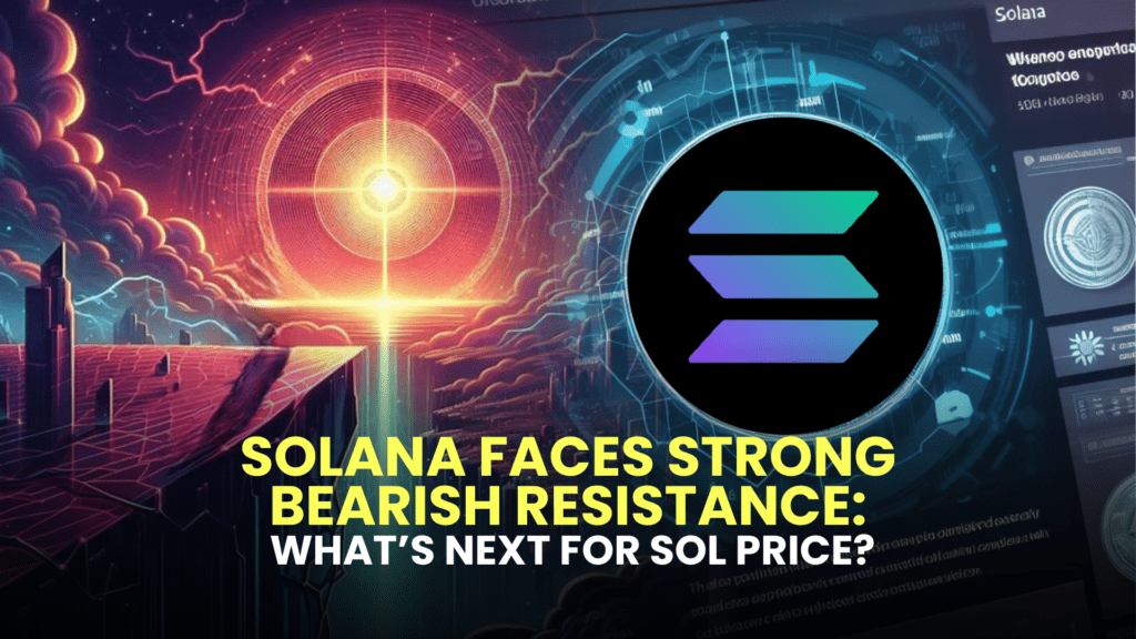 Solana Faces Strong Bearish Resistance: What’s Next for SOL Price?