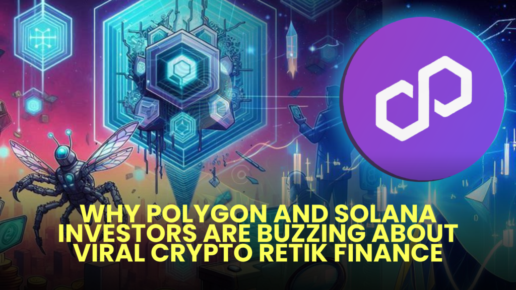 Why Polygon and Solana Investors Are Buzzing About Viral Crypto Retik Finance (RETIK)