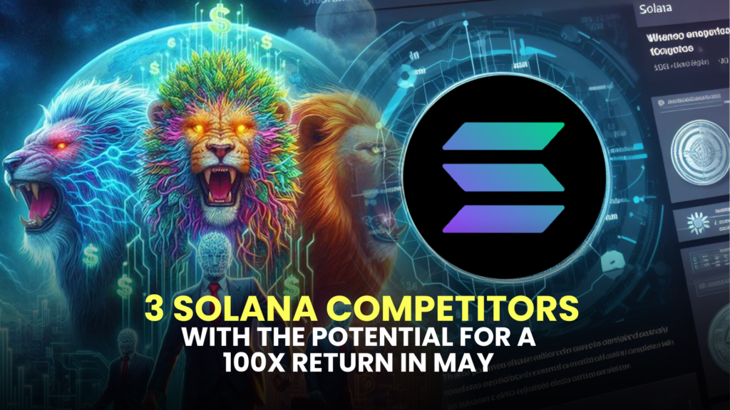 3 Solana Competitors with the Potential for a 100x Return in May 2 with the Potential for a 100x Return in May