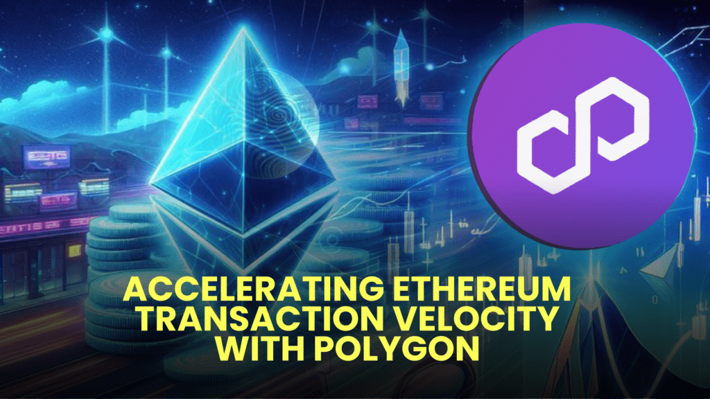 Accelerating Ethereum Transaction Velocity with Polygon