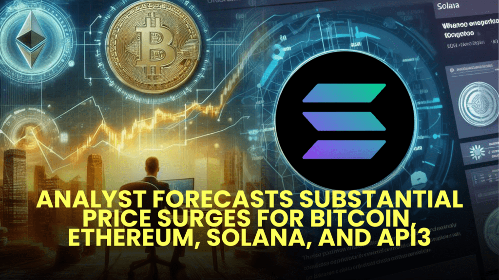 Analyst Forecasts Substantial Price Surges for Bitcoin, Ethereum, Solana, and API3