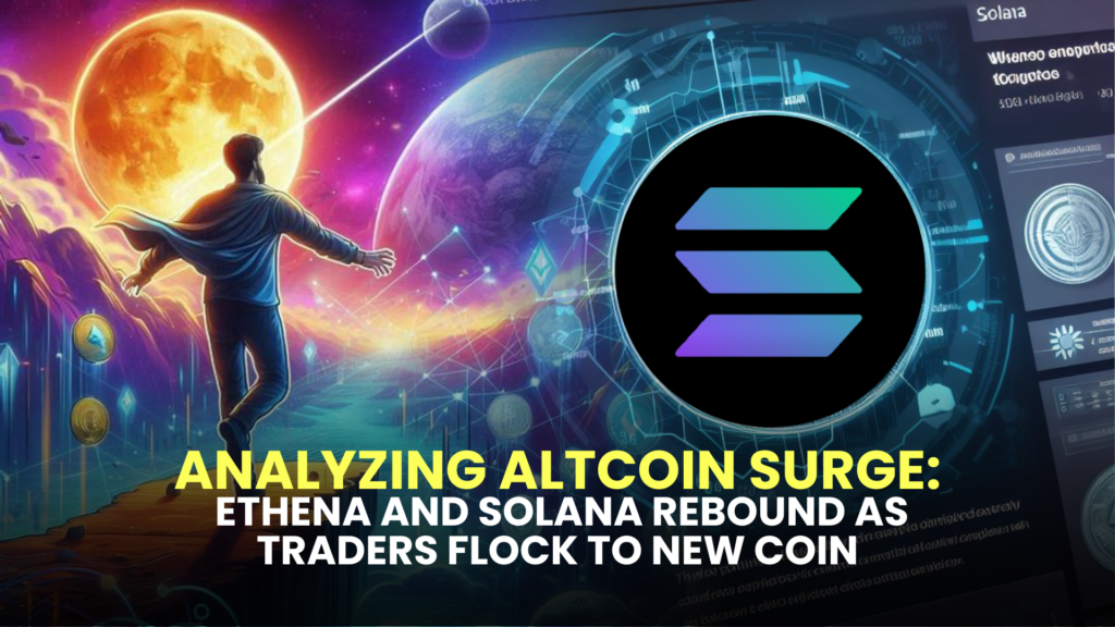 Analyzing Altcoin Surge: Ethena and Solana Rebound as Traders Flock to New Coin