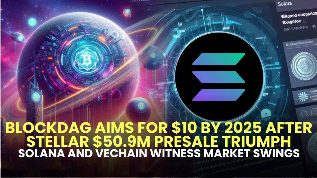 BlockDAG Aims for $10 by 2025 After Stellar $50.9M Presale Triumph; Solana and VeChain Witness Market Swings