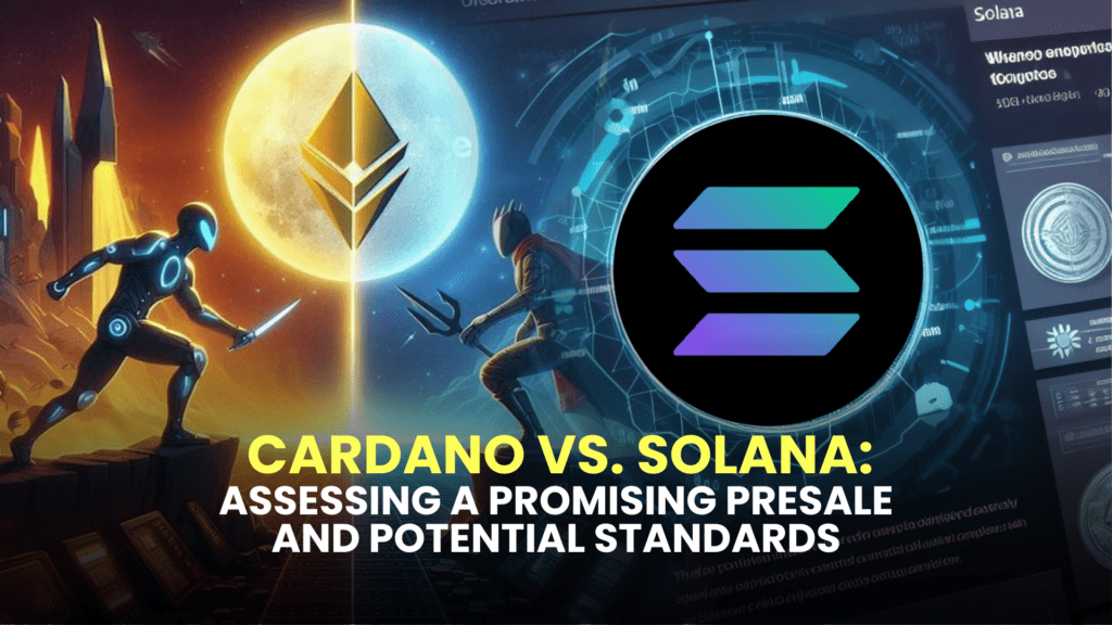 Cardano vs. Solana: Assessing a Promising Presale and Potential Standards