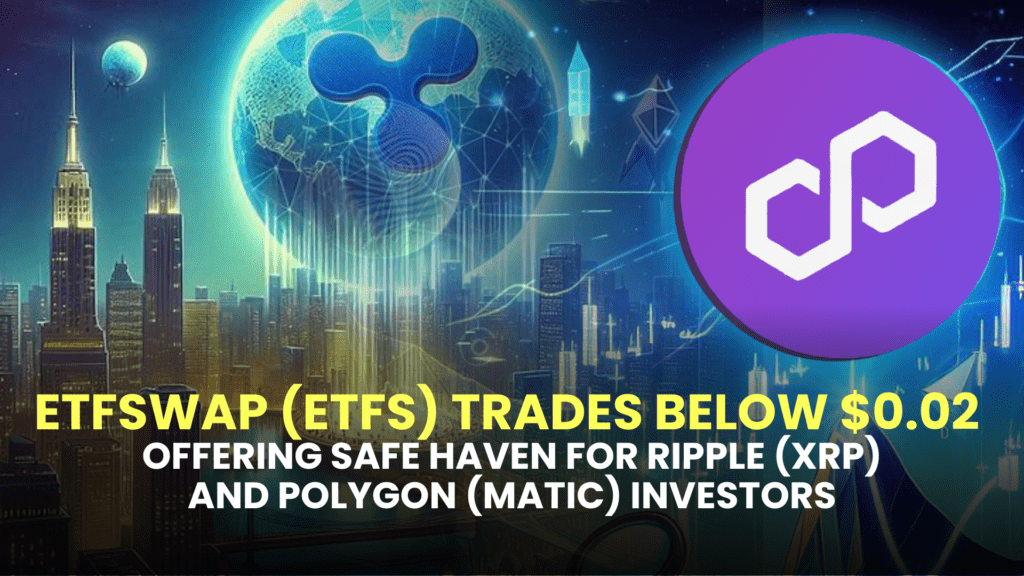 ETFSwap (ETFS) Trades Below $0.02, Offering Safe Haven for Ripple (XRP) and Polygon (MATIC) Investors