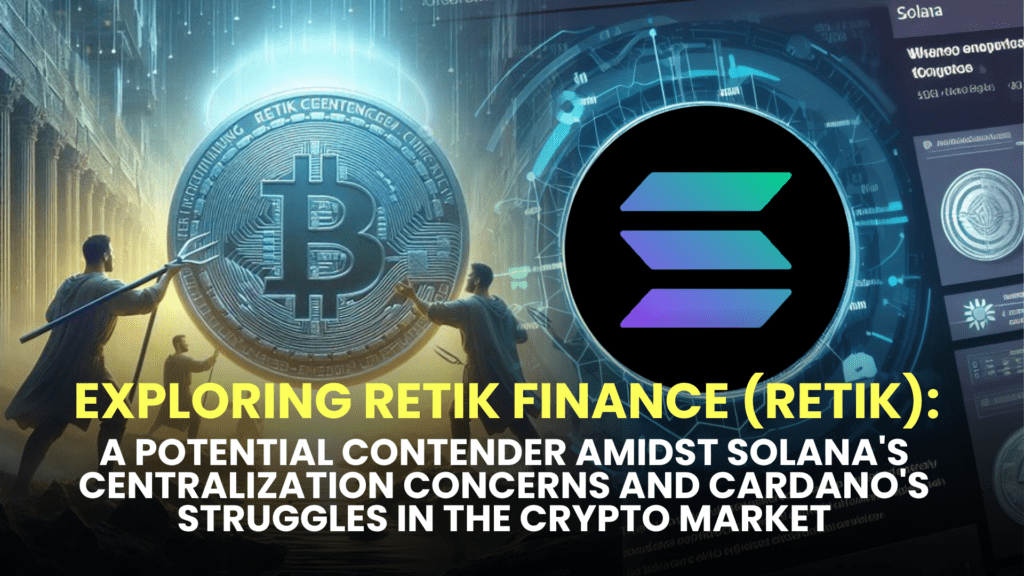 Exploring Retik Finance (RETIK): A Potential Contender Amidst Solana's Centralization Concerns and Cardano's Struggles in the Crypto Market