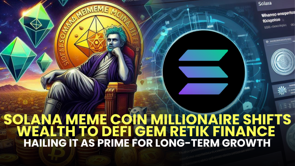 Solana Meme Coin Millionaire Shifts Wealth to DeFi Gem Retik Finance (RETIK), Hailing it as Prime for Long-Term Growth