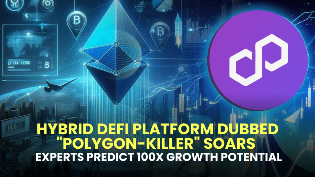 Hybrid DeFi Platform Dubbed "Polygon-Killer" Soars as Experts Predict 100x Growth Potential