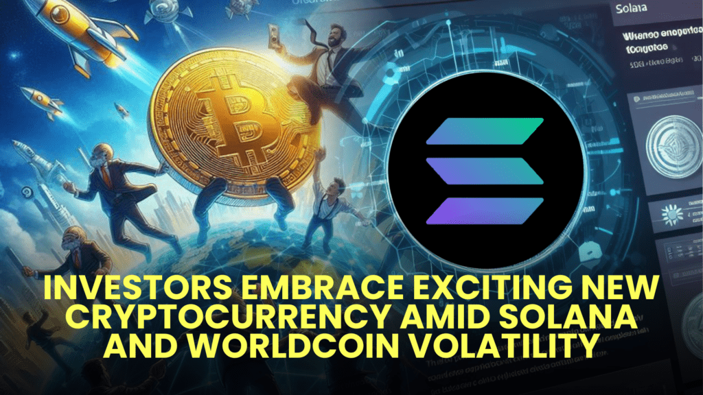 Investors Embrace Exciting New Cryptocurrency Amid Solana and Worldcoin Volatility