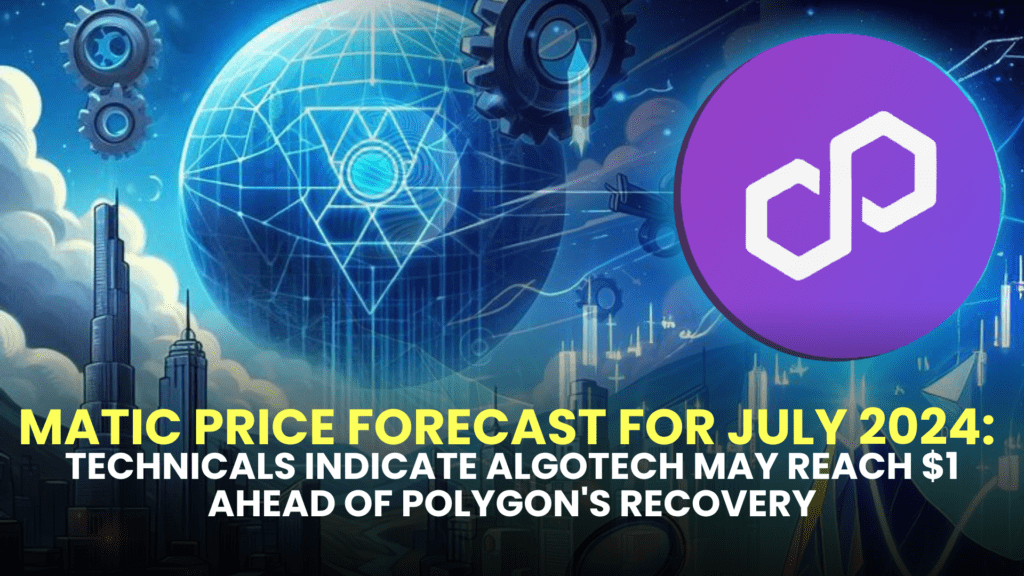 MATIC Price Forecast for July 2024: Technicals Indicate Algotech May Reach $1 Ahead of Polygon's Recovery
