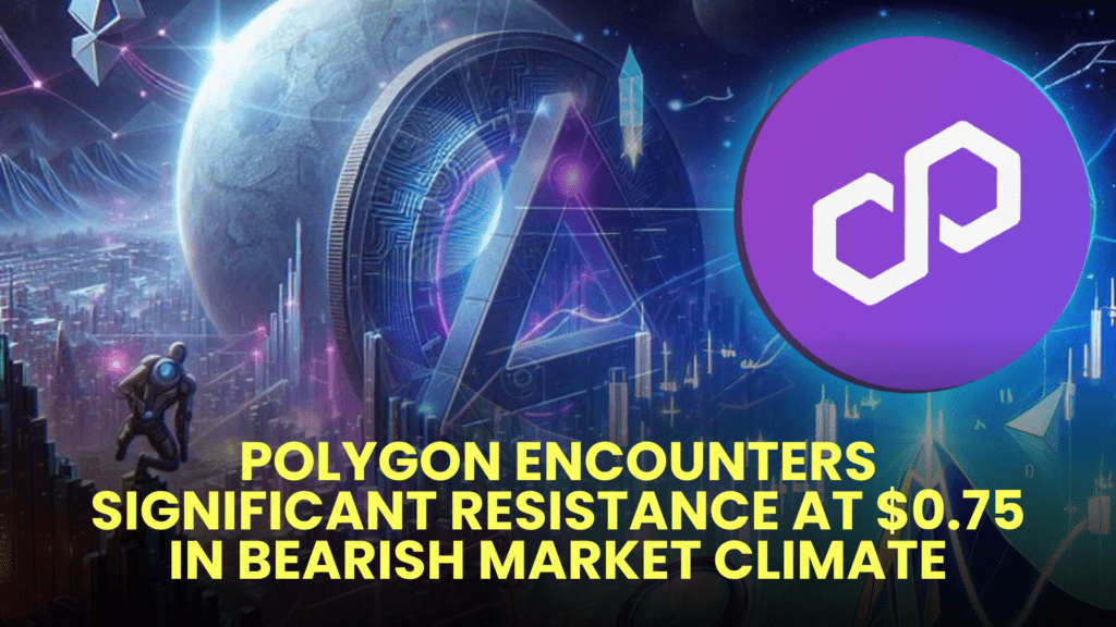 Polygon (MATIC) Encounters Significant Resistance at $0.75 in Bearish Market Climate