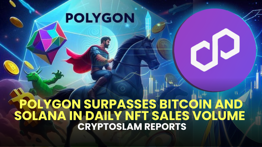 Polygon Surpasses Bitcoin and Solana in Daily NFT Sales Volume – CryptoSlam Reports