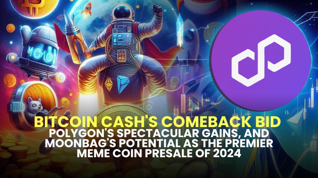 Bitcoin Cash's Comeback Bid, Polygon's Spectacular Gains, and MoonBag's Potential as the Premier Meme Coin Presale of 2024