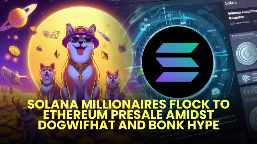 Solana Millionaires Flock to Ethereum Presale Amidst Dogwifhat and BONK Hype