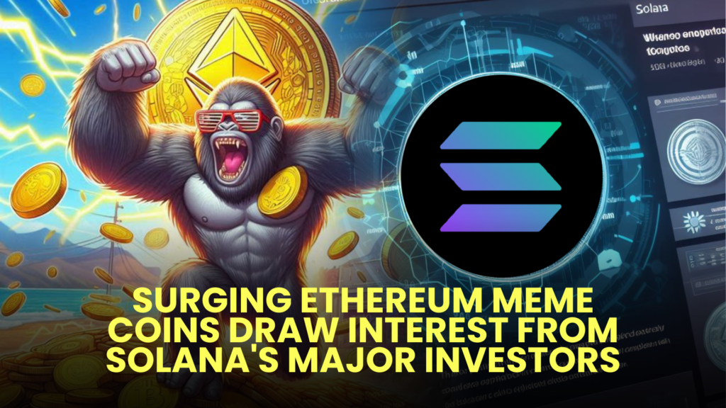 Surging Ethereum Meme Coins Draw Interest from Solanas Major Investors 1