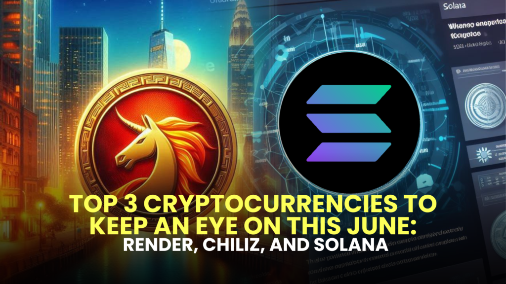 Top 3 Cryptocurrencies to Keep an Eye on This June: Render, Chiliz, and Solana