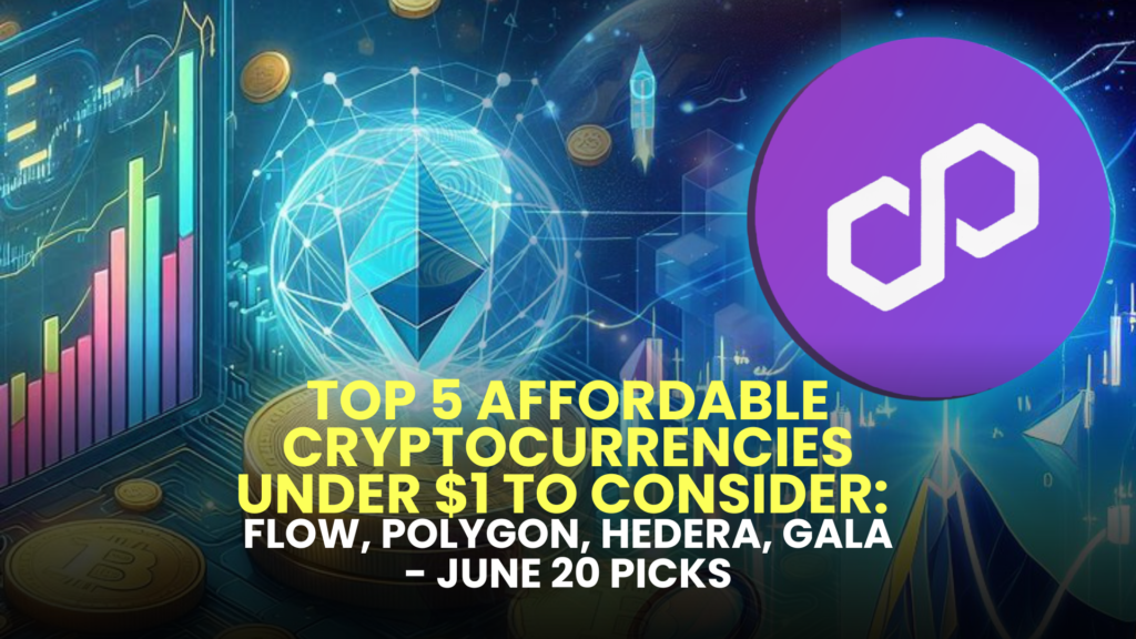 Top 5 Affordable Cryptocurrencies Under $1 to Consider: Flow, Polygon, Hedera, Gala - June 20 Picks