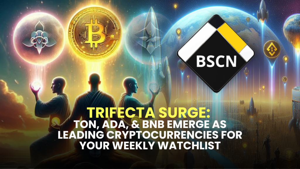 Trifecta Surge: TON, ADA, & BNB Emerge as Leading Cryptocurrencies for Your Weekly Watchlist