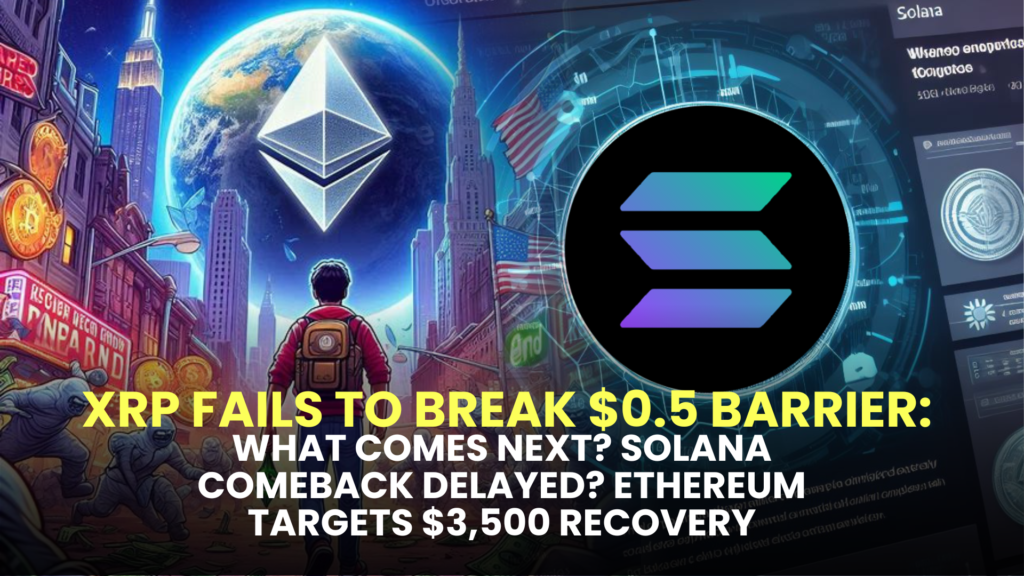 XRP Fails to Break $0.5 Barrier: What Comes Next? Solana Comeback Delayed? Ethereum Targets $3,500 Recovery