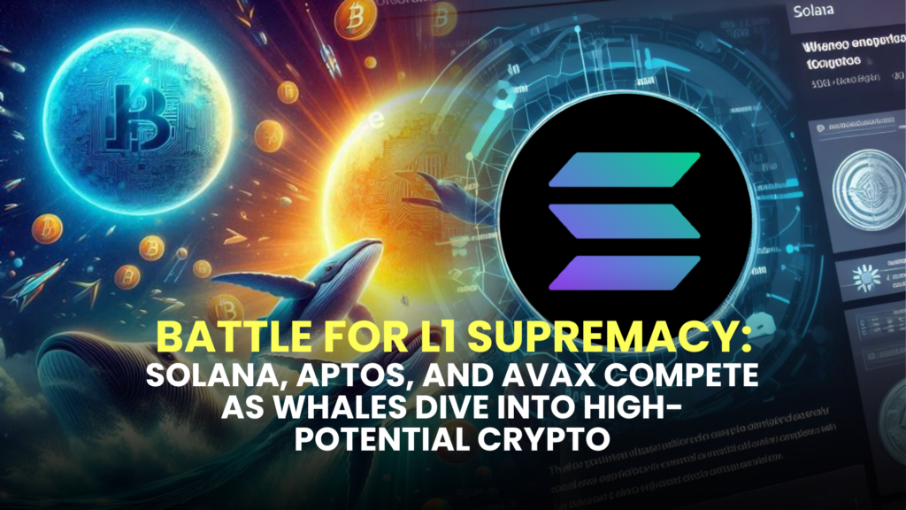 Battle for L1 Supremacy: Solana, Aptos, and AVAX Compete as Whales Dive into High-Potential Crypto