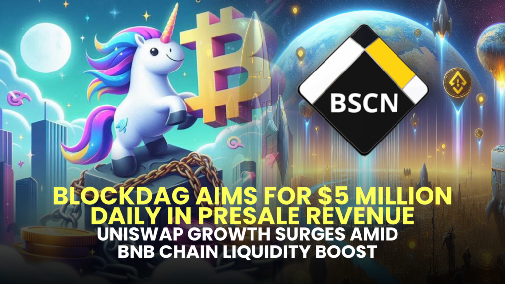 BlockDAG Aims for $5 Million Daily in Presale Revenue; Uniswap Growth Surges Amid BNB Chain Liquidity Boost