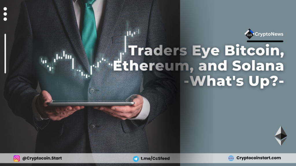 Traders Eye Bitcoin, Ethereum, and Solana: What's Up?