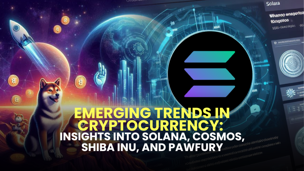 Emerging Trends in Cryptocurrency: Insights into Solana, Cosmos, Shiba Inu, and Pawfury