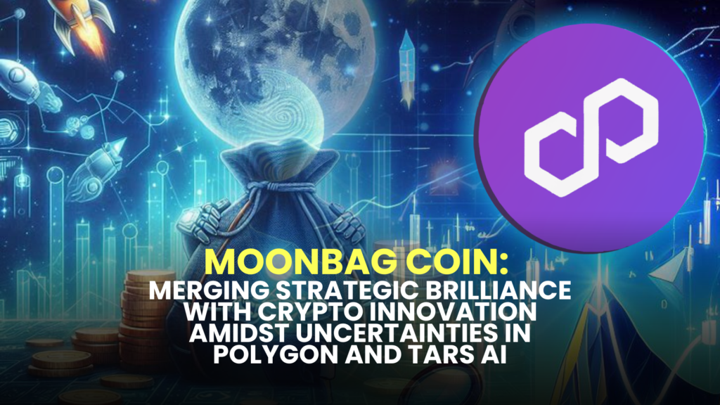 MoonBag Coin: Merging Strategic Brilliance with Crypto Innovation Amidst Uncertainties in Polygon and TARS AI