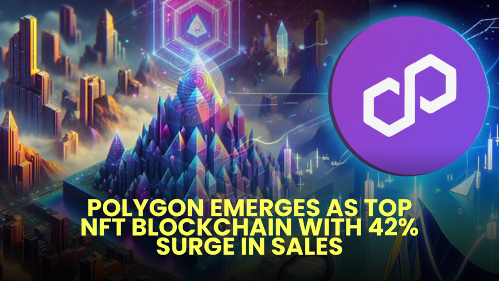 Polygon Emerges as Top NFT Blockchain with 42% Surge in Sales