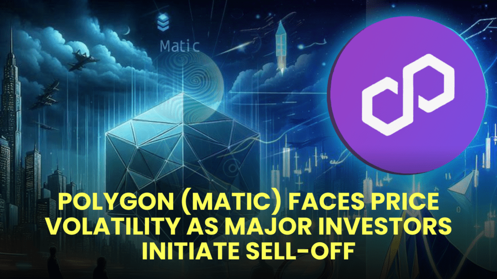Polygon (MATIC) Faces Price Volatility as Major Investors Initiate Sell-Off