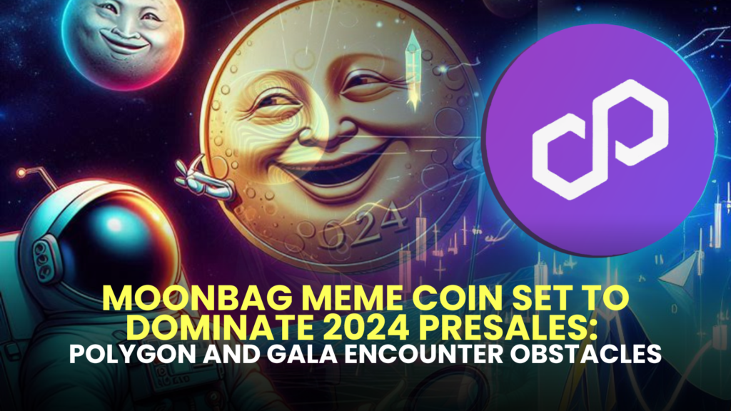 MoonBag Meme Coin Set to Dominate 2024 Presales: Polygon and Gala Encounter Obstacles