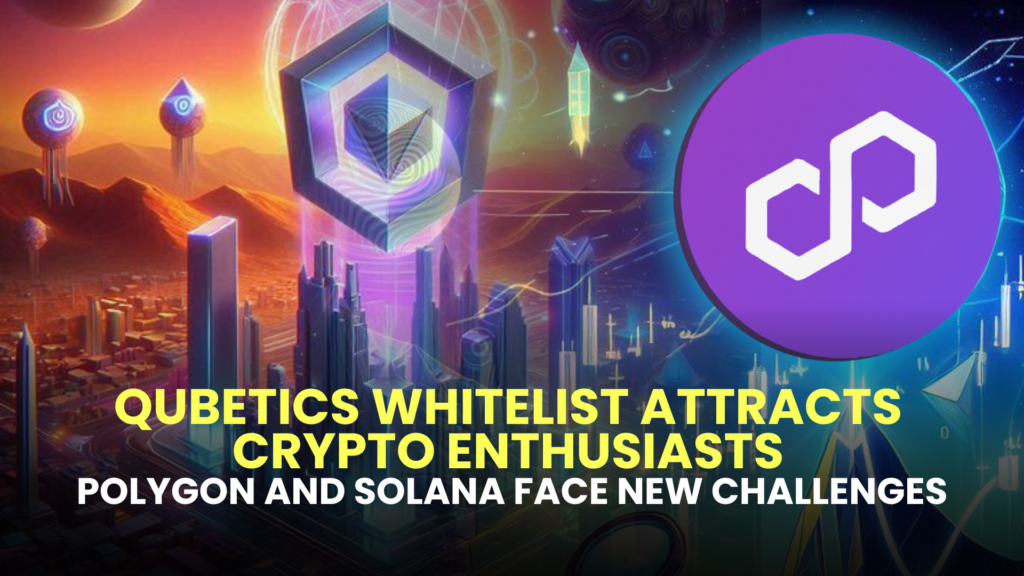 Qubetics Whitelist Attracts Crypto Enthusiasts, Polygon and Solana Face New Challenges