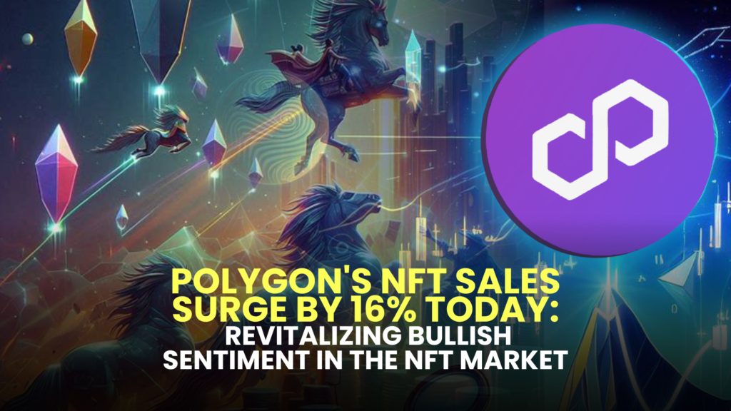 Polygon's NFT Sales Surge by 16% Today: Revitalizing Bullish Sentiment in the NFT Market