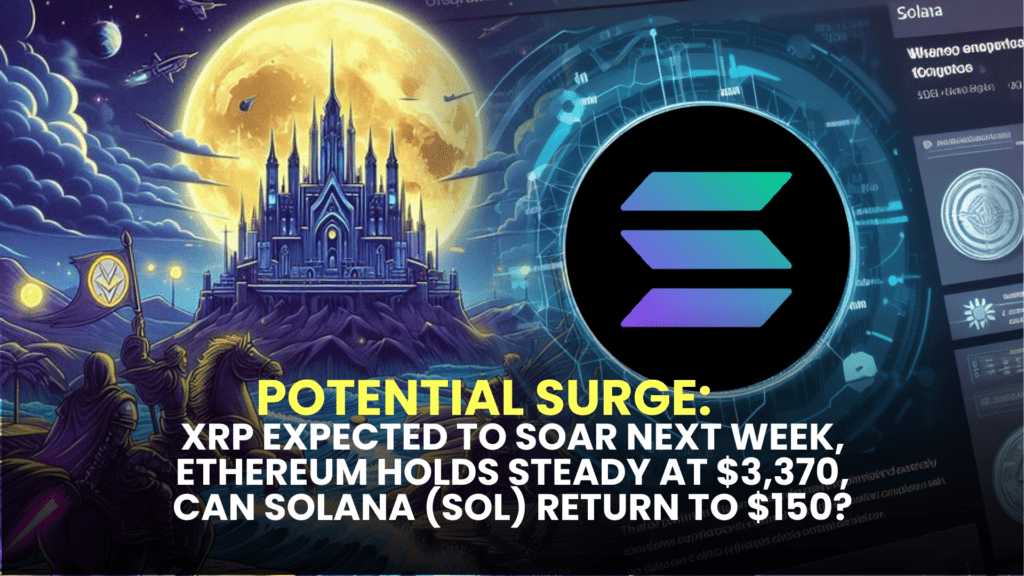 Potential Surge: XRP Expected to Soar Next Week, Ethereum Holds Steady at $3,370, Can Solana (SOL) Return to $150?