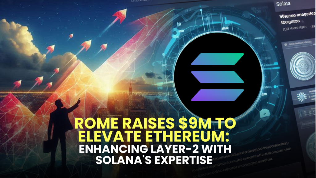 Rome Raises $9M to Elevate Ethereum: Enhancing Layer-2 with Solana's Expertise 