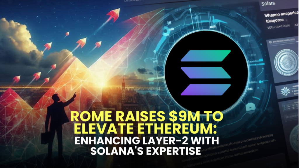 Rome Raises $9M to Elevate Ethereum: Enhancing Layer-2 with Solana's Expertise 2 Rome Raises $9M to Elevate Ethereum: Enhancing Layer-2 with Solana's Expertise