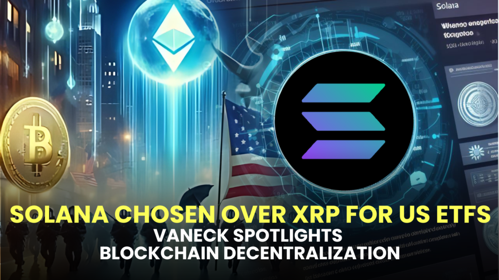 Solana Chosen Over XRP for US ETFs: VanEck Spotlights Blockchain Decentralization