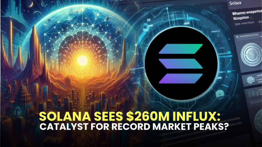 Solana Sees $260M Influx: Catalyst for Record Market Peaks?