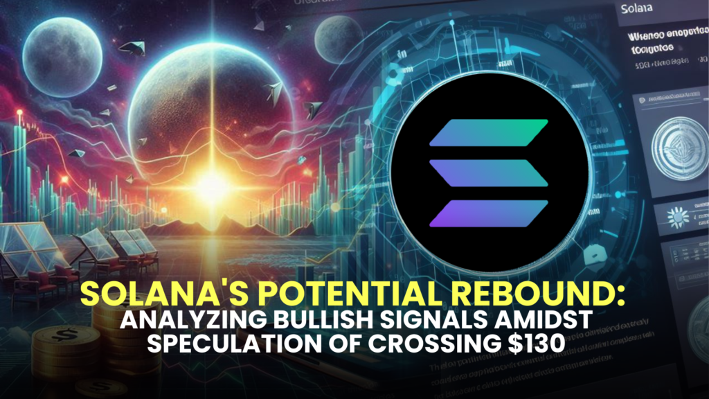 Solana's Potential Rebound: Analyzing Bullish Signals Amidst Speculation of Crossing $130