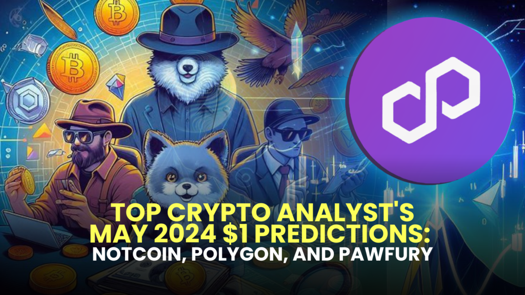 Top Crypto Analyst's May 2024 $1 Predictions: Notcoin (NOT), Polygon (MATIC), and Pawfury (PAW)