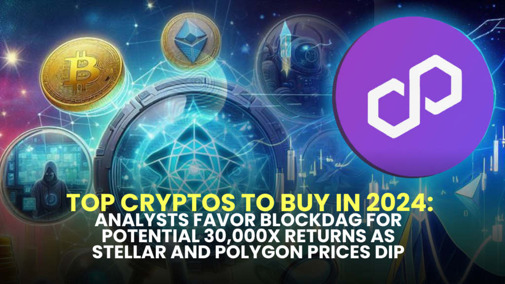 Top Cryptos to Buy in 2024: Analysts Favor BlockDAG for Potential 30,000x Returns as Stellar and Polygon Prices Dip
