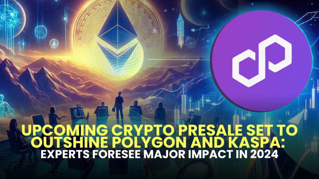 Upcoming Crypto Presale Set to Outshine Polygon (MATIC) and Kaspa (KAS) : Experts Foresee Major Impact in 2024