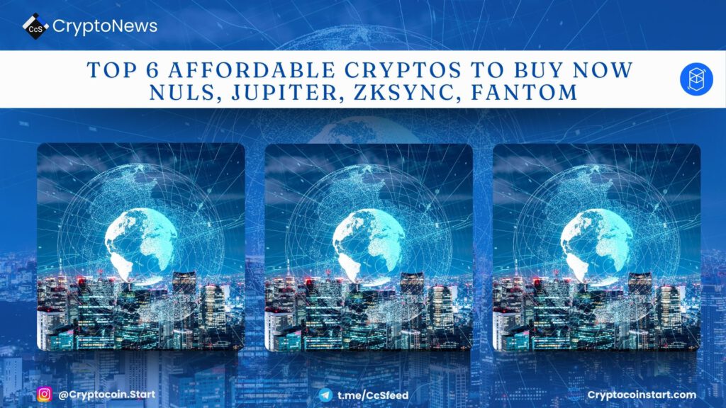 Top 6 Affordable Cryptos to Buy Now – Nuls, Jupiter, Zksync, Fantom