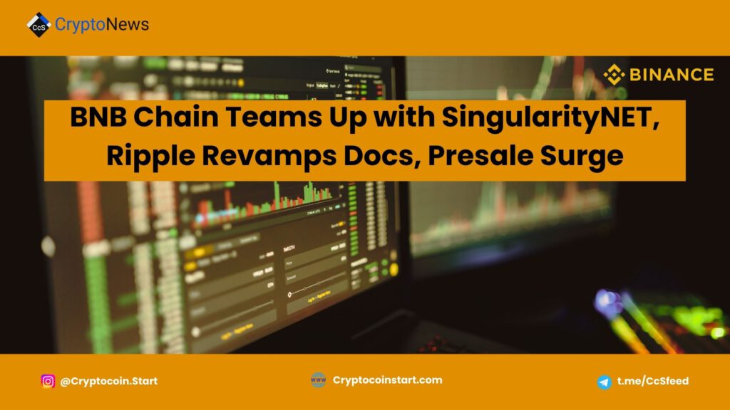 BNB Chain Teams Up with SingularityNET, Ripple Revamps Docs, Presale Surge