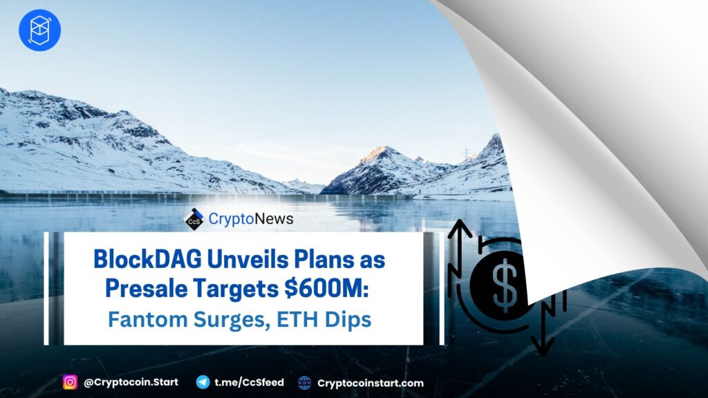 BlockDAG Unveils Plans as Presale Targets $600M: Fantom Surges, ETH Dips