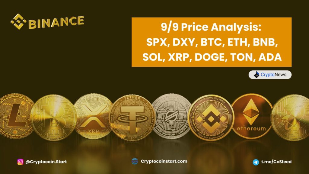 9/9 Price Analysis: SPX, DXY, BTC, ETH, BNB, SOL, XRP, DOGE, TON, ADA