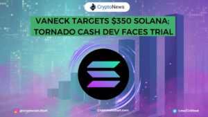VanEck Targets $350 Solana; Tornado Cash Dev Faces Trial
