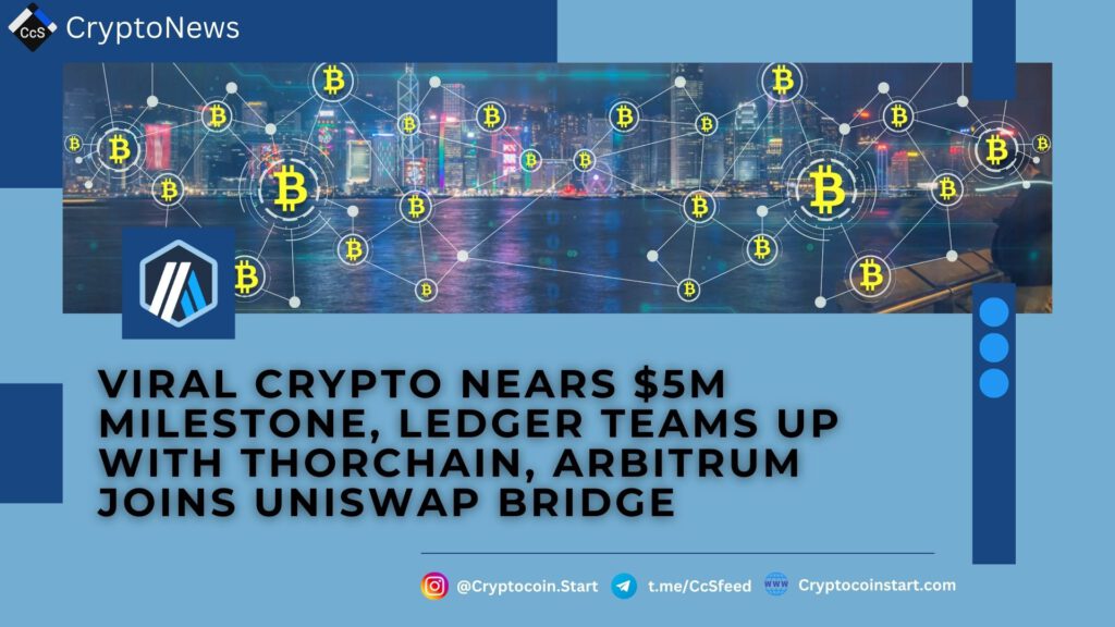 Viral Crypto Nears $5M Milestone, Ledger Teams Up With THORChain, Arbitrum Joins Uniswap Bridge