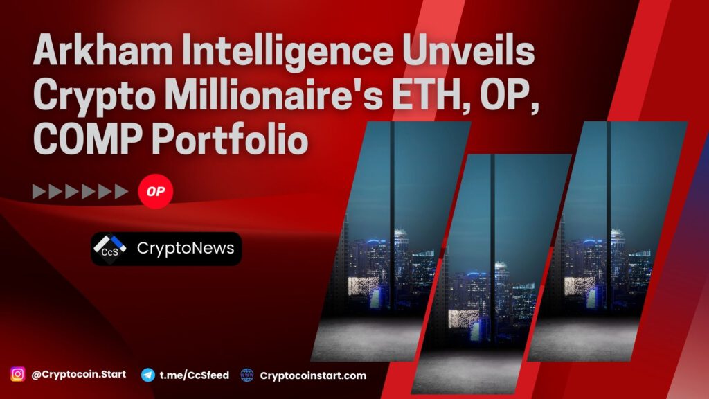 Arkham Intelligence Unveils Crypto Millionaire's ETH, OP, COMP Portfolio