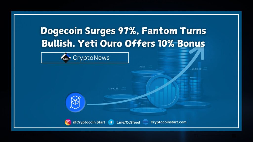 Dogecoin Surges 97%, Fantom Turns Bullish, Yeti Ouro Offers 10% Bonus